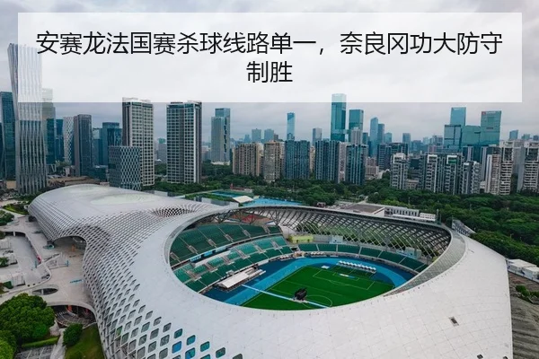 安赛龙法国赛杀球线路单一，奈良冈功大防守制胜
