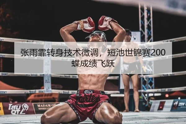 张雨霏转身技术微调，短池世锦赛200蝶成绩飞跃 | yaxin